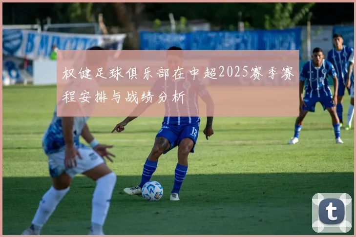 权健足球俱乐部在中超2025赛季赛程安排与战绩分析