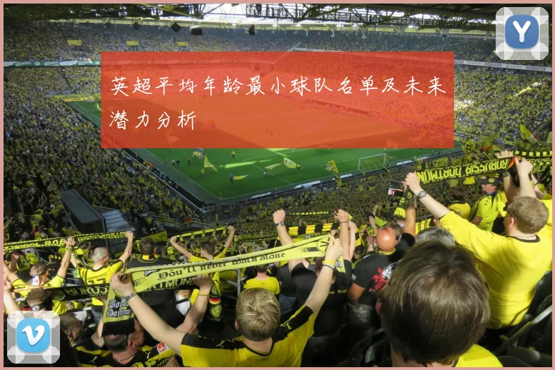 英超平均年龄最小球队名单及未来潜力分析