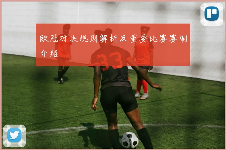 欧冠对决规则解析及重要比赛赛制介绍
