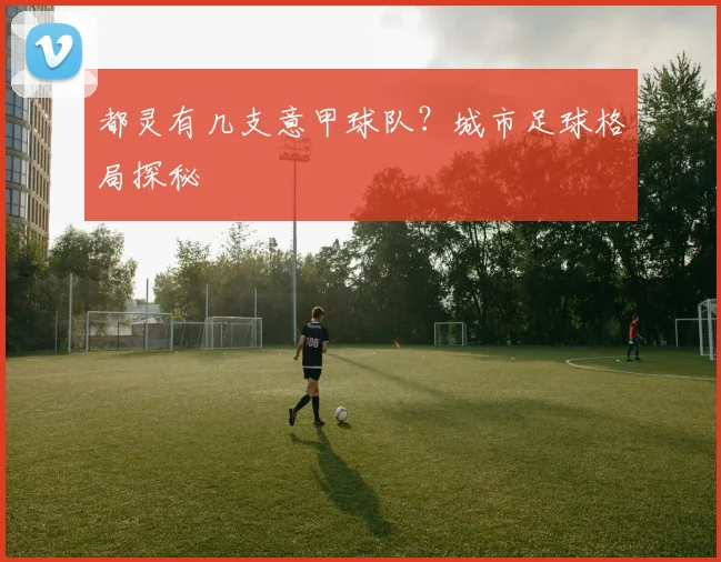 都灵有几支意甲球队？城市足球格局探秘