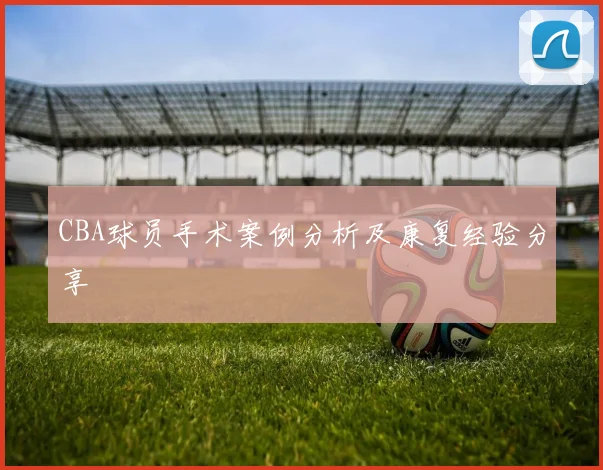 CBA球员手术案例分析及康复经验分享