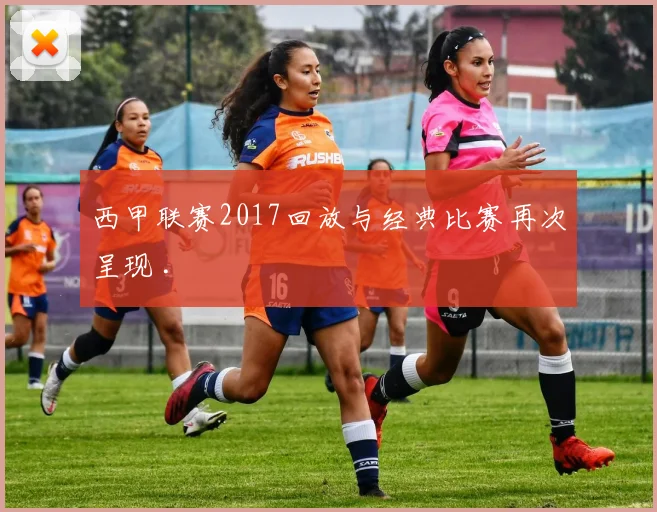 西甲联赛2017回放与经典比赛再次呈现 .