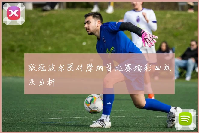 欧冠波尔图对摩纳哥比赛精彩回放及分析