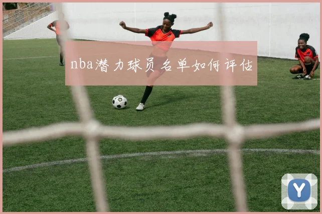 nba潜力球员名单如何评估